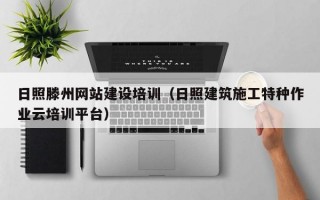 日照滕州网站建设培训（日照建筑施工特种作业云培训平台）