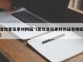 音效音乐素材网站（音效音乐素材网站有哪些）