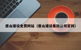 唐山建设免费网站（唐山建设集团公司官网）