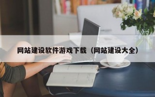 网站建设软件游戏下载（网站建设大全）