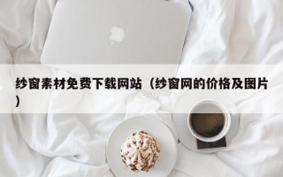纱窗素材免费下载网站（纱窗网的价格及图片）