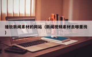 播放新闻素材的网站（新闻视频素材去哪里找）