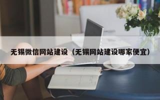 无锡微信网站建设（无锡网站建设哪家便宜）
