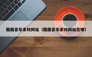 酷酷音乐素材网站（酷酷音乐素材网站在哪）