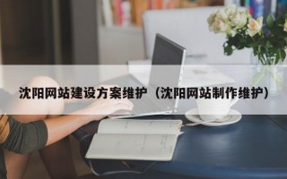 沈阳网站建设方案维护（沈阳网站制作维护）