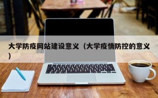 大学防疫网站建设意义（大学疫情防控的意义）