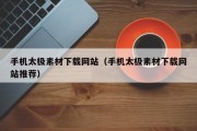 手机太极素材下载网站（手机太极素材下载网站推荐）