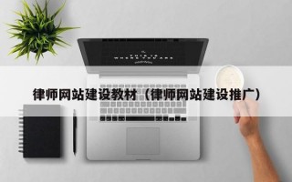 律师网站建设教材（律师网站建设推广）