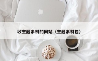 收主题素材的网站（主题素材包）