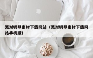 派对钢琴素材下载网站（派对钢琴素材下载网站手机版）