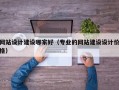 网站设计建设哪家好（专业的网站建设设计价格）