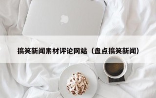 搞笑新闻素材评论网站（盘点搞笑新闻）