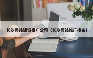 长沙网站建设推广公司（长沙网站推广排名）