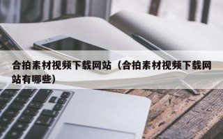 合拍素材视频下载网站（合拍素材视频下载网站有哪些）
