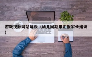 游戏视频网站建设（幼儿园期末汇报家长建议）