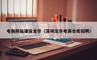 电商网站建设龙华（深圳龙华电商仓库招聘）