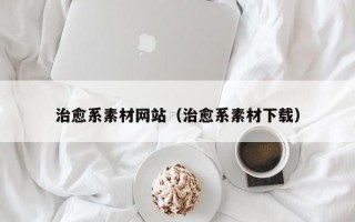治愈系素材网站（治愈系素材下载）