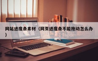 网站进度条素材（网页进度条不能拖动怎么办）