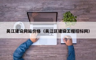 吴江建设网站价格（吴江区建设工程招标网）