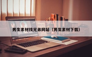 男生素材找兄弟网站（男生素材下载）