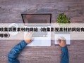 收集影视素材的网站（收集影视素材的网站有哪些）