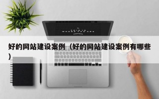 好的网站建设案例（好的网站建设案例有哪些）