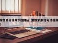 榨菜素材视频下载网站（榨菜的制作方法视频）