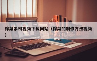 榨菜素材视频下载网站（榨菜的制作方法视频）