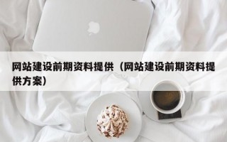 网站建设前期资料提供（网站建设前期资料提供方案）