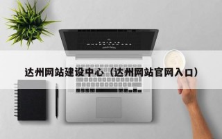 达州网站建设中心（达州网站官网入口）