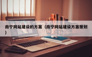 南宁网站建设的方案（南宁网站建设方案策划）