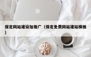 保定网站建设加推广（保定免费网站建站模板）