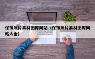保镖照片素材图库网站（保镖照片素材图库网站大全）