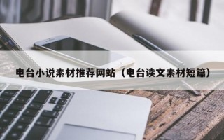 电台小说素材推荐网站（电台读文素材短篇）