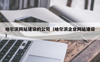 哈尔滨网站建设的公司（哈尔滨企业网站建设）