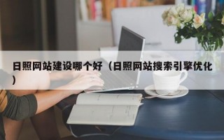 日照网站建设哪个好（日照网站搜索引擎优化）