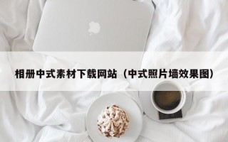 相册中式素材下载网站（中式照片墙效果图）