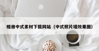 相册中式素材下载网站（中式照片墙效果图）