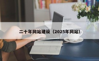 二十年网站建设（2025年网站）