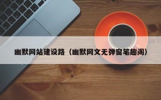 幽默网站建设路（幽默网文无弹窗笔趣阁）