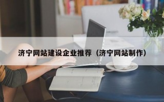 济宁网站建设企业推荐（济宁网站制作）