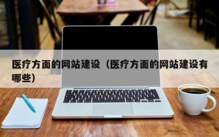 医疗方面的网站建设（医疗方面的网站建设有哪些）
