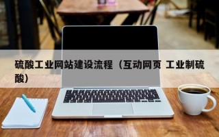 硫酸工业网站建设流程（互动网页 工业制硫酸）