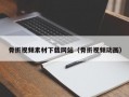 骨折视频素材下载网站（骨折视频动画）
