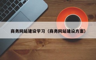 商务网站建设学习（商务网站建设方案）
