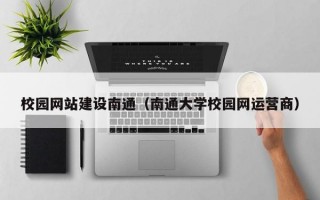 校园网站建设南通（南通大学校园网运营商）