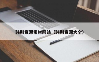 韩剧资源素材网站（韩剧资源大全）