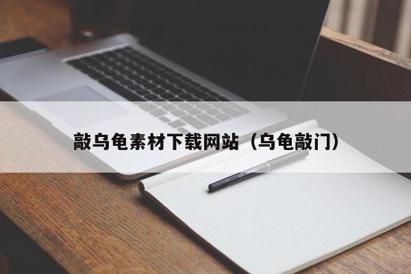 敲乌龟素材下载网站(乌龟敲门)