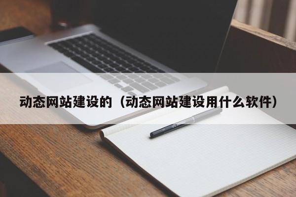 动态网站建设的(动态网站建设用什么软件)