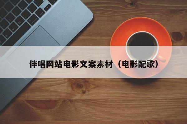 伴唱网站电影文案素材(电影配歌)